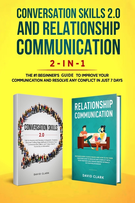 Conversation Skills 2.0 and Relationship Communication 2-in-1: The #1 Beginner's Guide Set to Improve Your Communication and Resolve Any Conflict in J