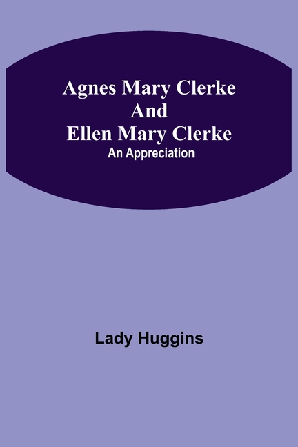 Agnes Mary Clerke And Ellen Mary Clerke: An Appreciation