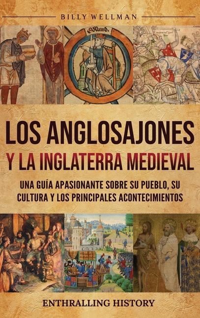 Los anglosajones y la Inglaterra medieval: Una guía apasionante sobre su pueblo, su cultura y los principales acontecimientos