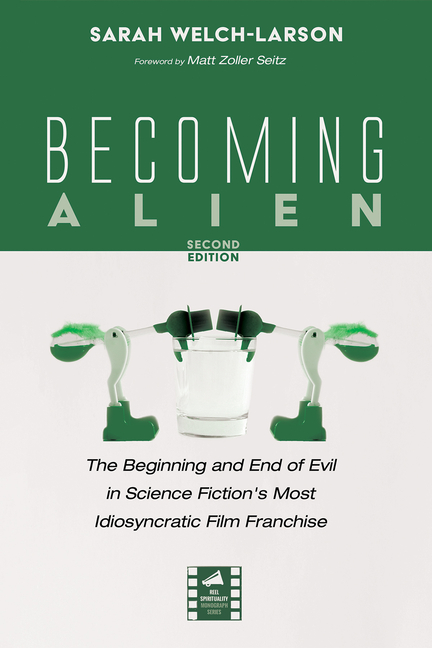 Becoming Alien, Second Edition: The Beginning and End of Evil in Science Fiction's Most Idiosyncratic Film Franchise
