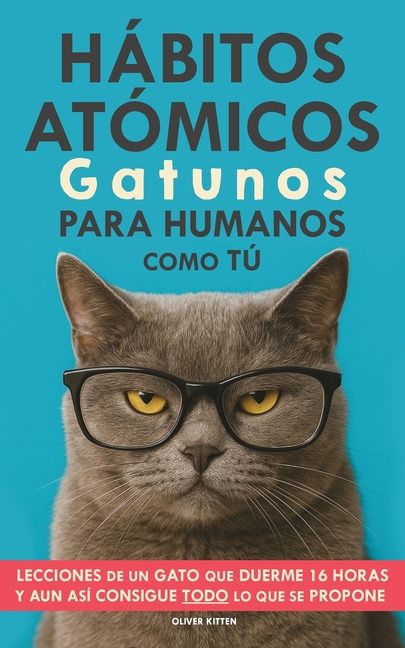 Hábitos Atómicos Gatunos para Humanos como Tú: Lecciones de un Gato que Duerme 16 Horas y aun así consigue todo lo que se propone. Un método simple pa