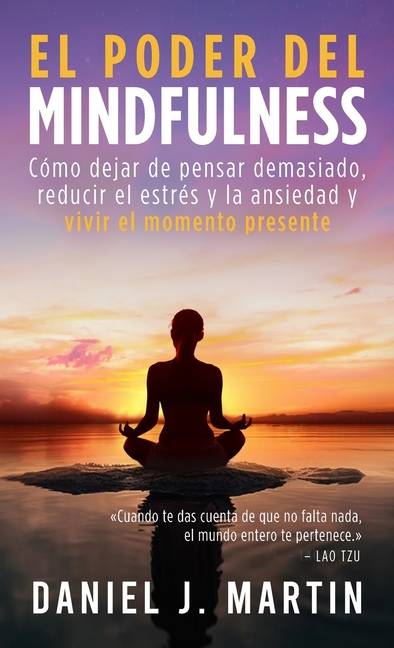 El poder del mindfulness: Cómo dejar de pensar demasiado, reducir el estrés y la ansiedad y vivir el momento presente