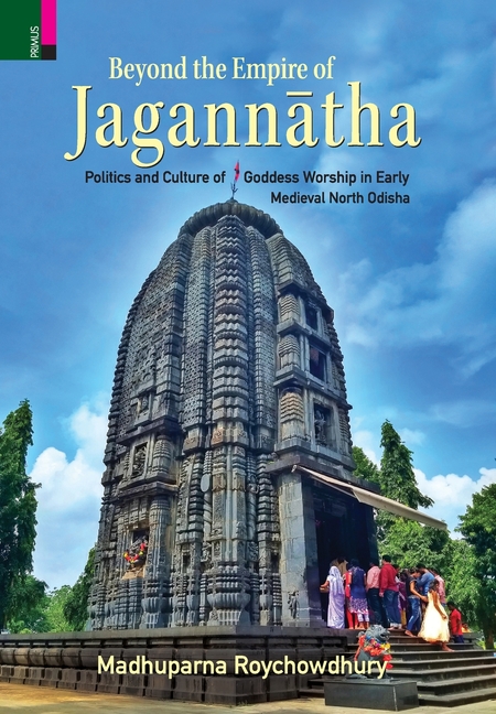 Beyond the Empire of Jagannātha: Politics and Culture of Goddess Worship in Early -Medieval North Odisha