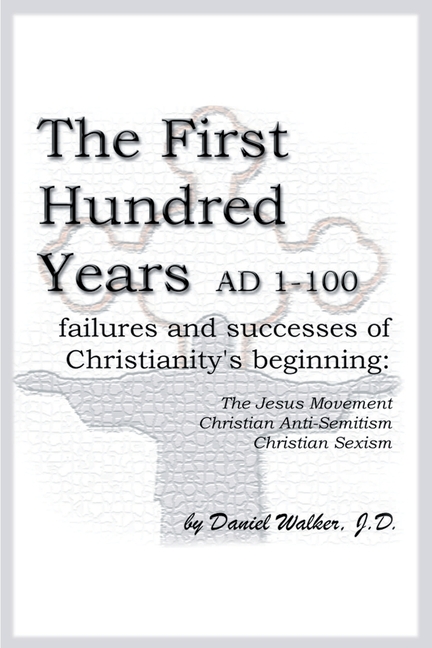 The First Hundred Years AD 1-100: Failures and Successes of Christianity's Beginning: The Jesus Movement, Christian Anti-Semitism, Christian Sexism