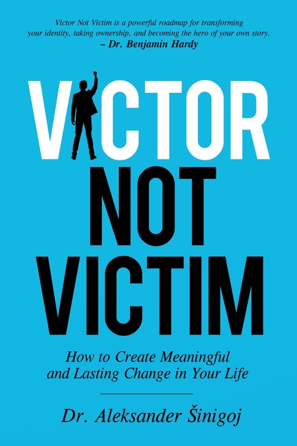 Victor Not Victim: How to Create Meaningful and Lasting Change in Your Life