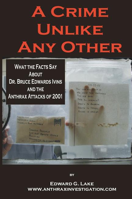 A Crime Unlike Any Other: What the Facts Say About Dr. Bruce Edwards Ivins and The Anthrax Attacks of 2001