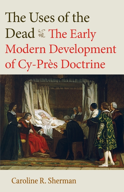 The Uses of the Dead: The Early Modern Development of Cy-Près Doctrine