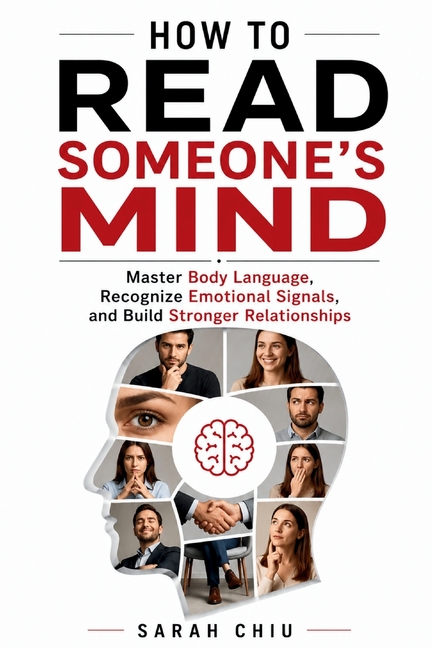 How to Read Someone's Mind: Master Body Language, Recognize Emotional Signals, and Build Stronger Relationships