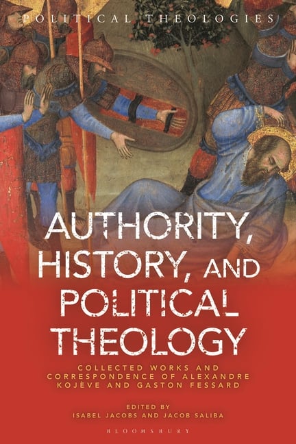 Authority, History, and Political Theology: Collected Works and Correspondence of Alexandre Kojève and Gaston Fessard