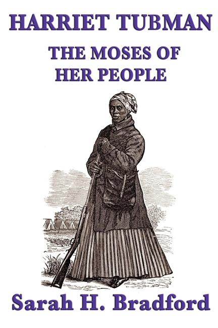 Harriet Tubman, the Moses of Her People: A Biographical Account of the Underground Railroad and Its Most Famous Conductor