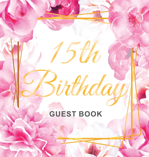 15th Birthday Guest Book: A Beautiful Keepsake for Her 15th Birthday or Quinceañera Party Pink Floral & Gold Theme with Sign-In Pages, Gift Log, and P