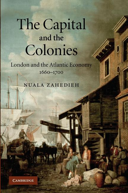 The Capital and the Colonies: London and the Atlantic Economy 1660 1700