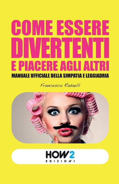 Come Essere Divertenti E Piacere Agli Altri: Manuale ufficiale della simpatia e leggiadria