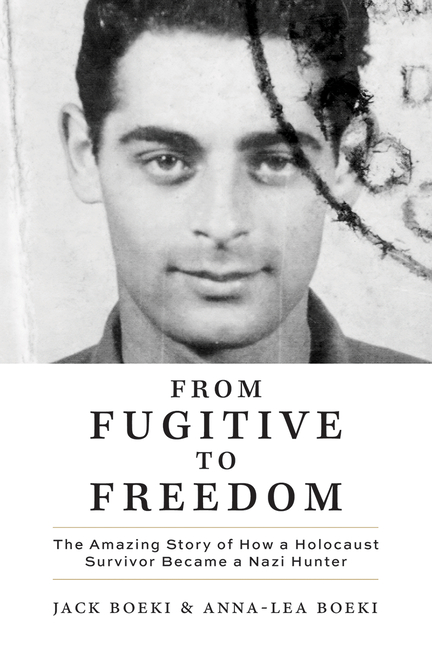 From Fugitive to Freedom: The Amazing Story of How a Holocaust Survivor Became a Nazi Hunter