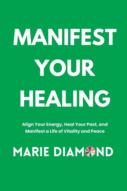 Manifest Your Healing: Align Your Energy, Heal Your Past, and Manifest a Life of Vitality and Peace