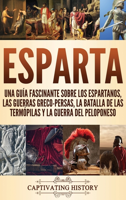 Esparta: Una Guía Fascinante sobre los Espartanos, las Guerras Greco-Persas, la Batalla de las Termópilas y la Guerra del Peloponeso