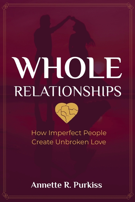 Whole Relationships: How Imperfect People Create Unbroken Love
