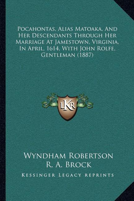 Pocahontas, Alias Matoaka, And Her Descendants Through Her Marriage At Jamestown, Virginia, In April, 1614, With John Rolfe, Gentleman (1887)