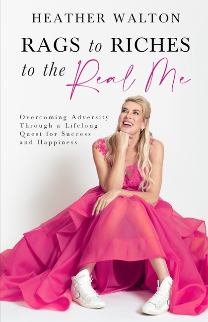 Rags to Riches to the Real Me: Overcoming Adversity Through a Lifelong Quest for Success and Happiness