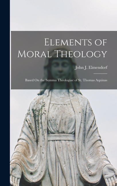Elements of Moral Theology: Based On the Summa Theologiae of St. Thomas Aquinas