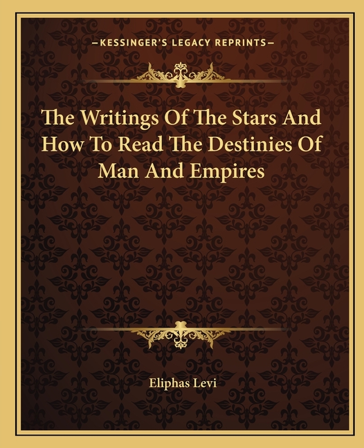 The Writings Of The Stars And How To Read The Destinies Of Man And Empires