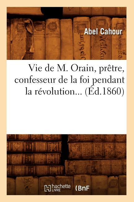 Vie de M. Orain, prêtre, confesseur de la foi pendant la révolution (Éd.1860)