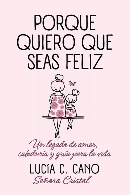 Porque quiero que seas feliz: Un legado de amor, sabiduría y guía para la vida