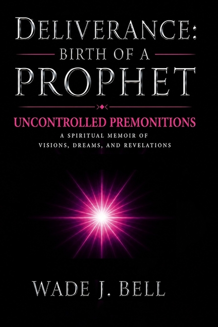 Deliverance: Birth of a Prophet: Uncontrolled Premonitions: A Spiritual Memoir of Visions, Dreams, and Revelations