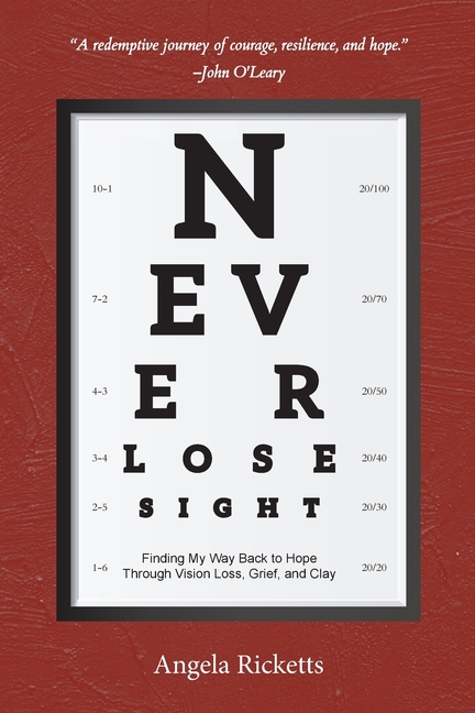 Never Lose Sight: Finding My Way Back to Hope Through Vision Loss, Grief, and Clay