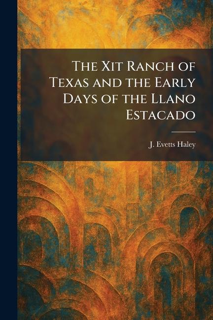 The Xit Ranch of Texas and the Early Days of the Llano Estacado