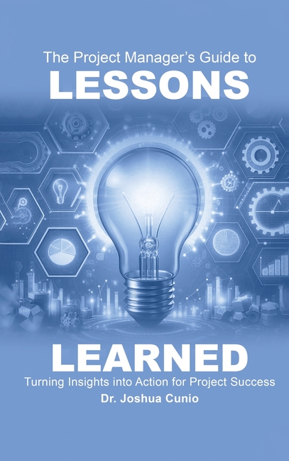 The Project Manager's Guide to Lessons Learned: Turning Insights Into Action for Project Success
