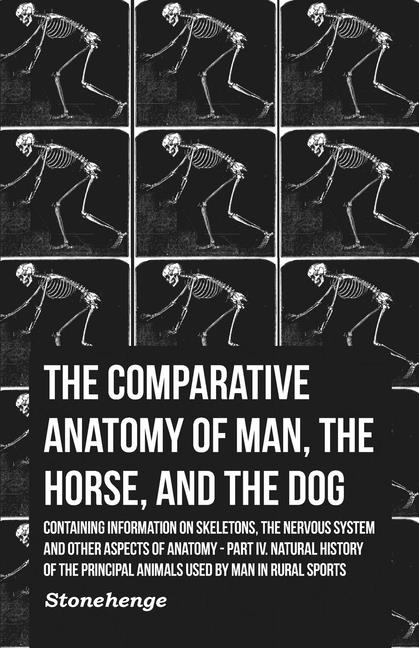 The Comparative Anatomy of Man, the Horse, and the Dog - Containing Information on Skeletons, the Nervous System and Other Aspects of Anatomy: Part IV