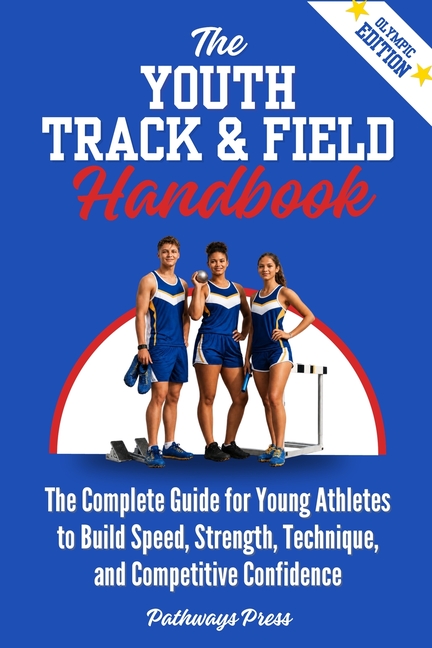 The Youth Track & Field Handbook: The Complete Guide for Young Athletes to Build Speed, Strength, Technique, and Competitive Confidence