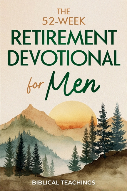 The 52-Week Retirement Devotional for Men: 5-Minute Devotions To Discover New Purpose, Strengthen Your Legacy, and Walk Confidently with God in This N