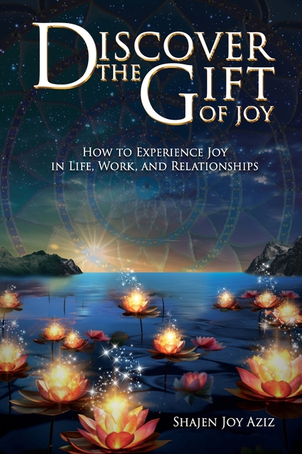 Discover the Gift of Joy: How to Experience Joy in Life, Work and Relationships