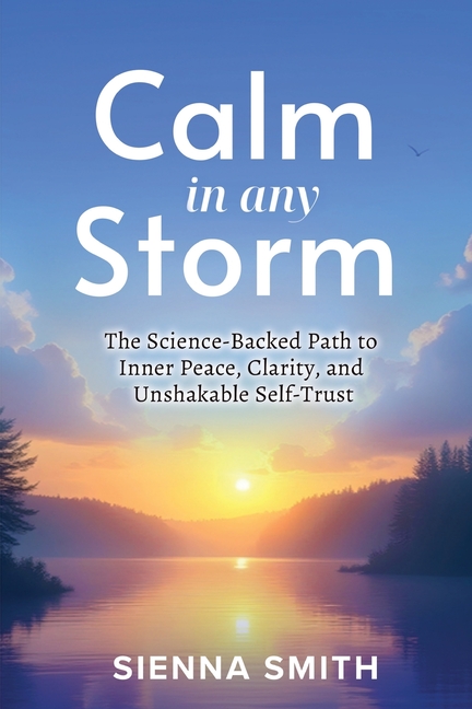 Calm In Any Storm: The Science-Backed Path to Inner Peace, Clarity, and Unshakable Self-Trust