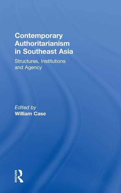 Contemporary Authoritarianism in Southeast Asia: Structures, Institutions and Agency