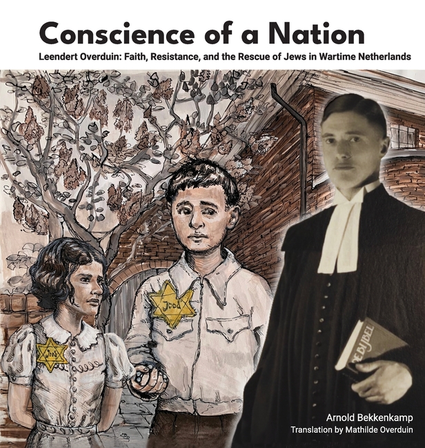 Conscience of a Nation: Leendert Overduin: Faith, Resistance, and the Rescue of Jews in Wartime Netherlands