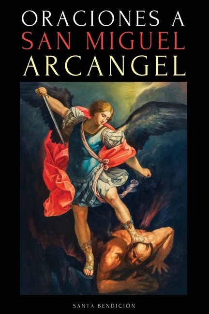 Oraciones a San Miguel Arcángel: Oraciones a San Miguel Para La Protección Contra La Brujería Y El Mal, Para La Salud, Y Mucho Más.
