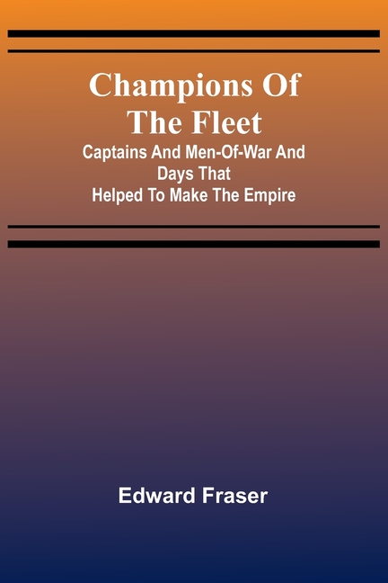 Champions of the fleet: Captains and men-of-war and days that helped to make the empire