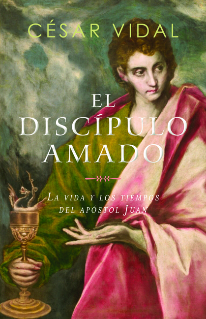 El Discípulo Amado: La Vida Y Los Tiempos del Apóstol Juan