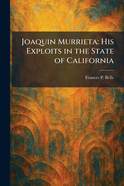 Joaquin Murrieta: His Exploits in the State of California