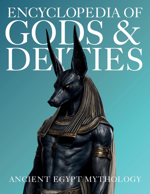 Encyclopedia of Gods & Deities - Ancient Egypt: An Illustrated Guide to Egyptian Mythology, Sacred Pantheons, Creation Myths & the Afterlife.