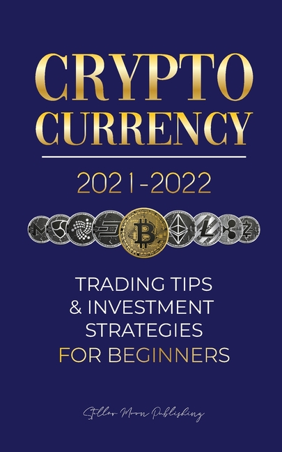 Cryptocurrency 2021-2022: Trading Tips & Investment Strategies for Beginners (Bitcoin, Ethereum, Ripple, Doge Coin, Cardano, Shiba, Safemoon, Binance