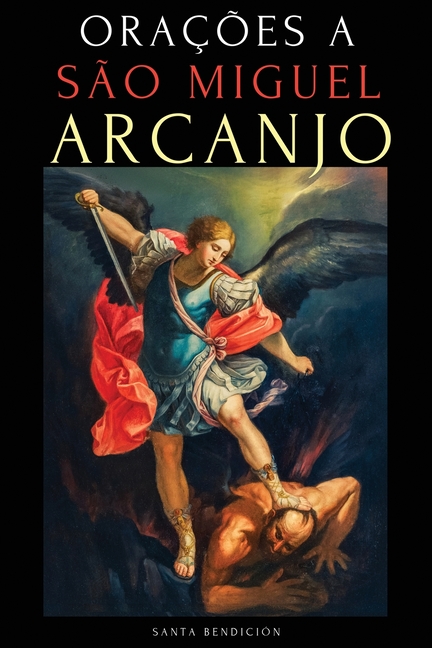 Orações a São Miguel Arcanjo: Devocionário a São Miguel Para a Proteção Contra a Bruxaria E O Mal, Para a Saúde, Novenas E Muito Mais.