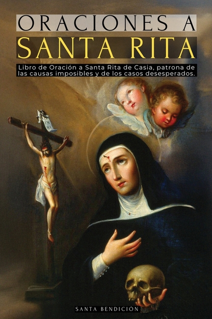 Oraciones a Santa Rita: Libro de Oración a Santa Rita de Casia - La Santa de Lo Imposible, Abogada de Los Casos Difíciles Y Desesperados, Patrona de L