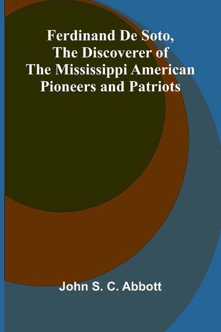 Ferdinand De Soto, The Discoverer of the Mississippi American Pioneers and Patriots