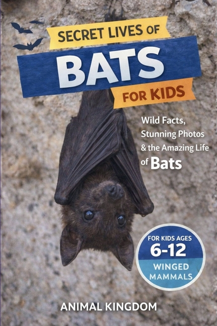 Secret Lives of Bats for Kids: Wild Facts, Stunning Photos inside the Amazing Secret Daily Life of Bats for Kids Aged 6-12