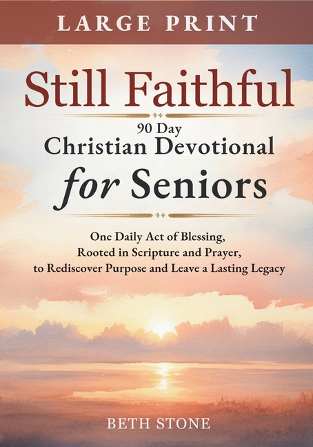Still Faithful - 90 Day Christian Devotional for Seniors: One Daily Act of Blessing, Rooted in Scripture and Prayer, to Rediscover Purpose and Leave a