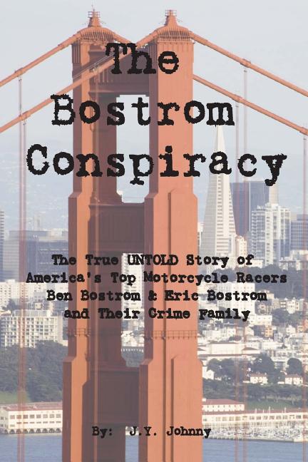 The Bostrom Conspiracy: The True UNTOLD Story of America's Top Motorcycle Racers Ben Bostrom & Eric Bostrom and Their Crime Family
